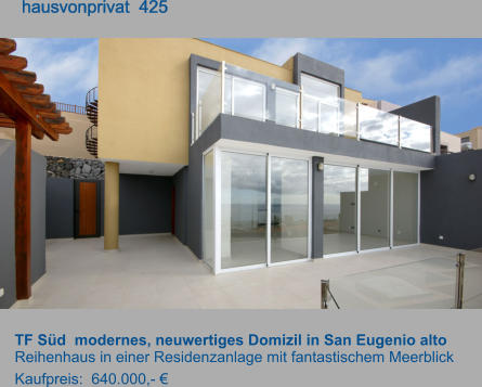 TF Süd  modernes, neuwertiges Domizil in San Eugenio alto  Reihenhaus in einer Residenzanlage mit fantastischem Meerblick Kaufpreis:  640.000,- €         hausvonprivat  425